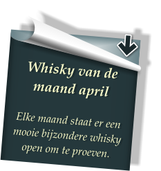 Whisky van de maand april  Elke maand staat er een mooie bijzondere whisky open om te proeven.