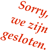 Sorry, we zijn  gesloten.